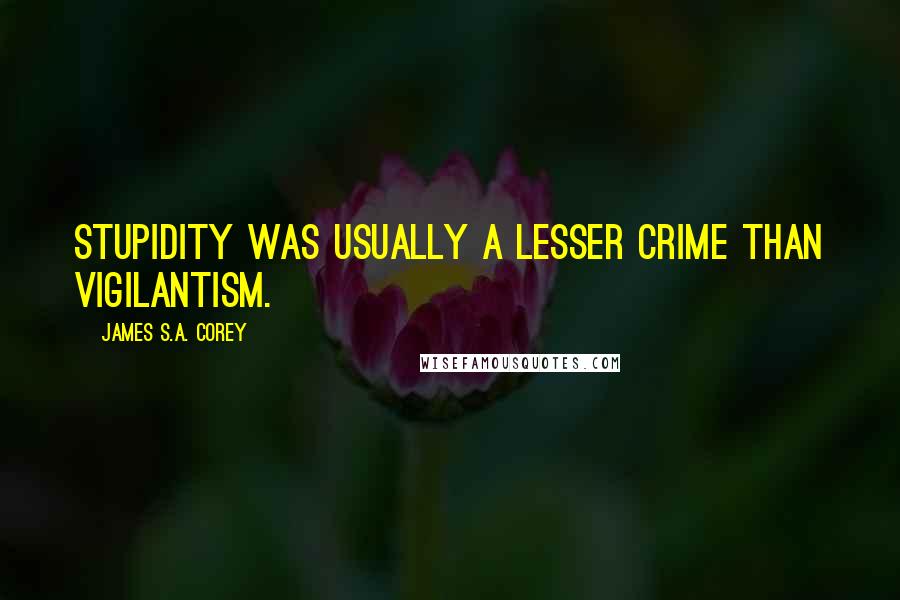 James S.A. Corey Quotes: Stupidity was usually a lesser crime than vigilantism.
