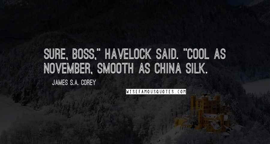 James S.A. Corey Quotes: Sure, boss," Havelock said. "Cool as November, smooth as China silk.