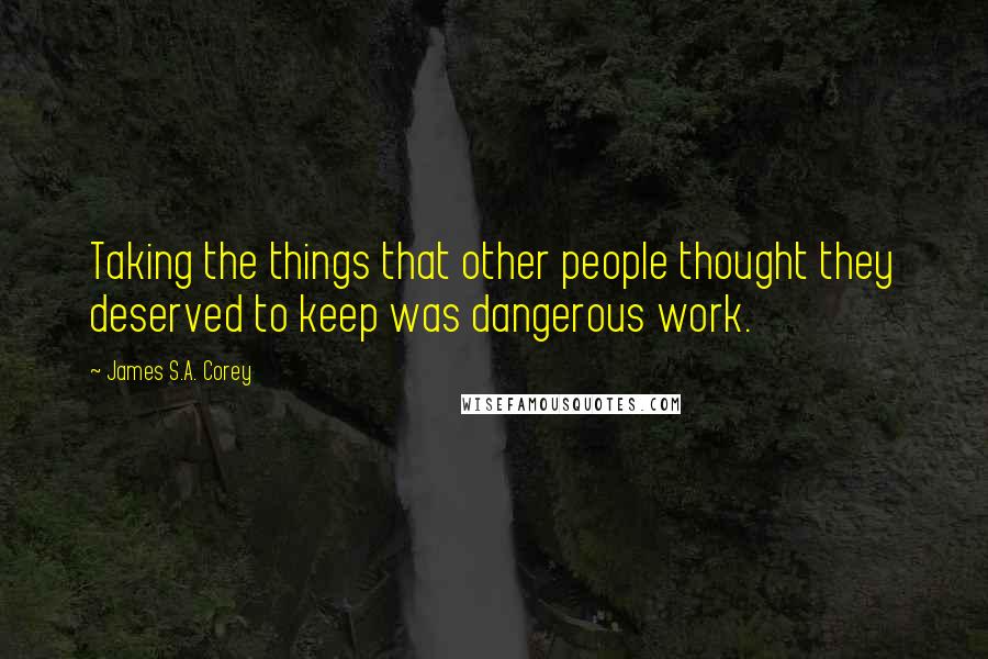 James S.A. Corey Quotes: Taking the things that other people thought they deserved to keep was dangerous work.