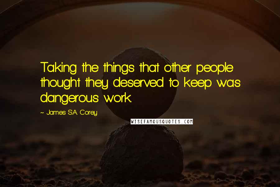 James S.A. Corey Quotes: Taking the things that other people thought they deserved to keep was dangerous work.