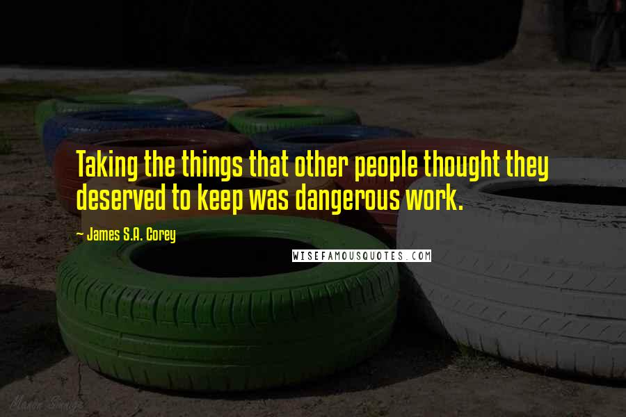 James S.A. Corey Quotes: Taking the things that other people thought they deserved to keep was dangerous work.