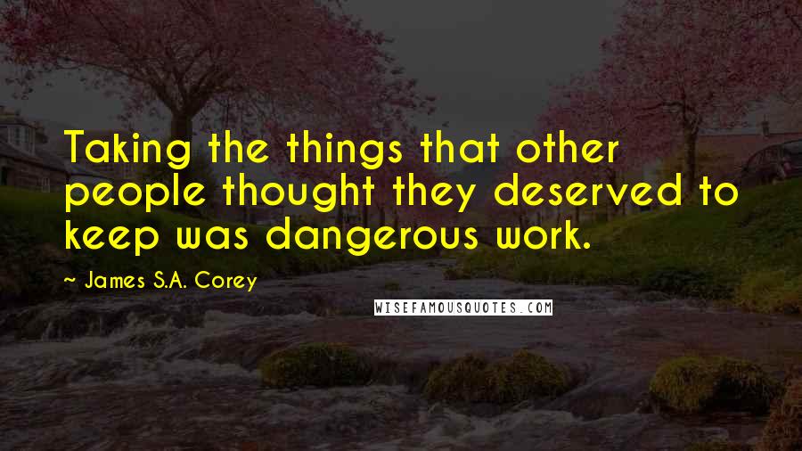 James S.A. Corey Quotes: Taking the things that other people thought they deserved to keep was dangerous work.