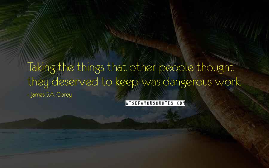 James S.A. Corey Quotes: Taking the things that other people thought they deserved to keep was dangerous work.