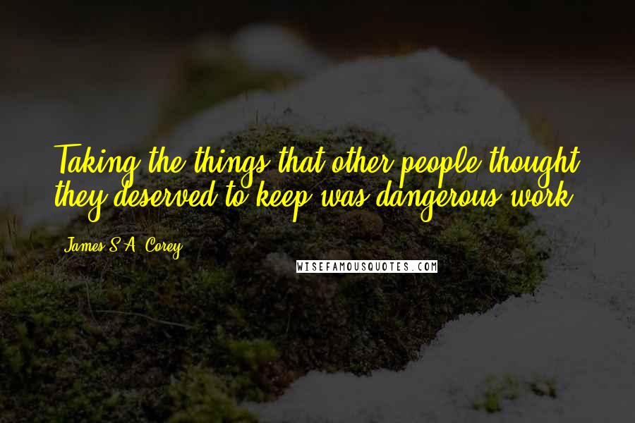 James S.A. Corey Quotes: Taking the things that other people thought they deserved to keep was dangerous work.