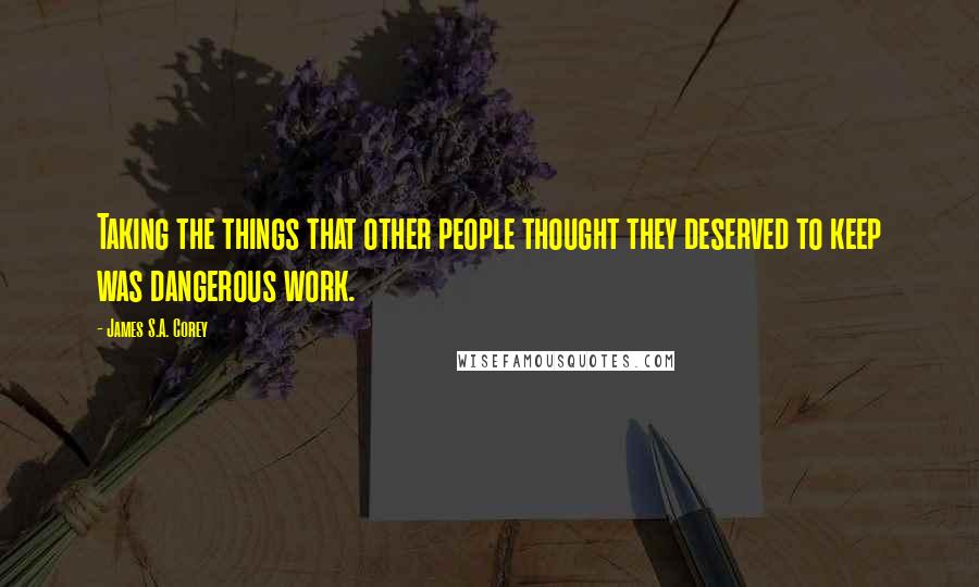 James S.A. Corey Quotes: Taking the things that other people thought they deserved to keep was dangerous work.