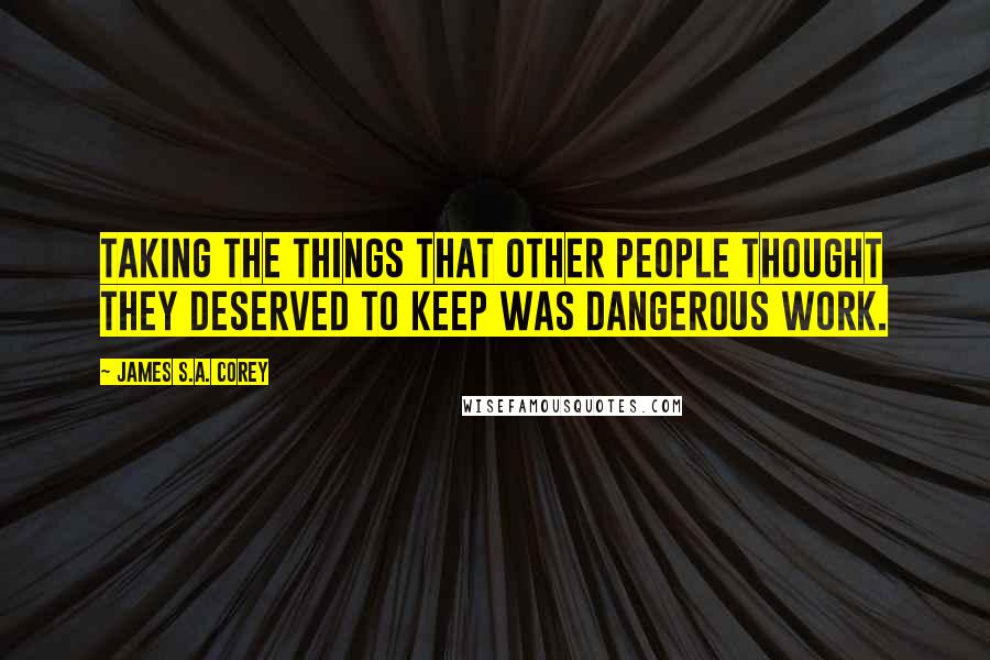 James S.A. Corey Quotes: Taking the things that other people thought they deserved to keep was dangerous work.