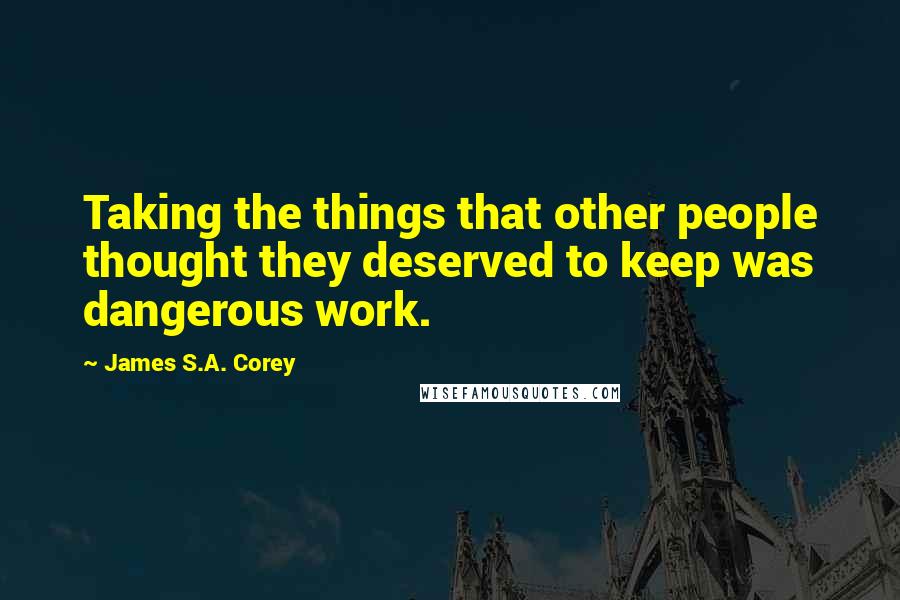 James S.A. Corey Quotes: Taking the things that other people thought they deserved to keep was dangerous work.