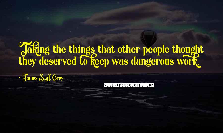 James S.A. Corey Quotes: Taking the things that other people thought they deserved to keep was dangerous work.