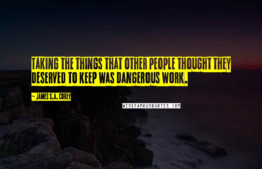 James S.A. Corey Quotes: Taking the things that other people thought they deserved to keep was dangerous work.