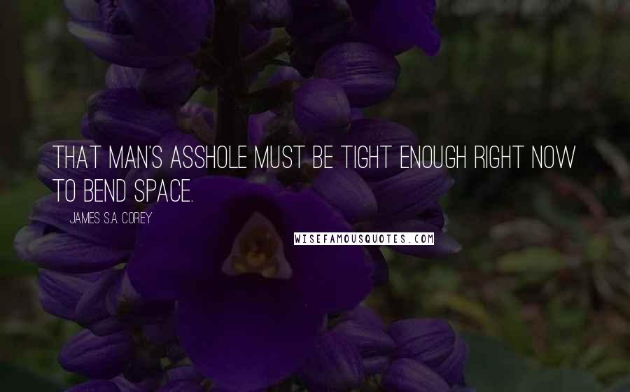 James S.A. Corey Quotes: That man's asshole must be tight enough right now to bend space.