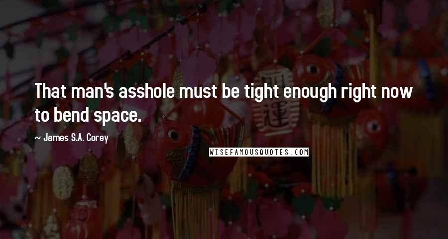 James S.A. Corey Quotes: That man's asshole must be tight enough right now to bend space.