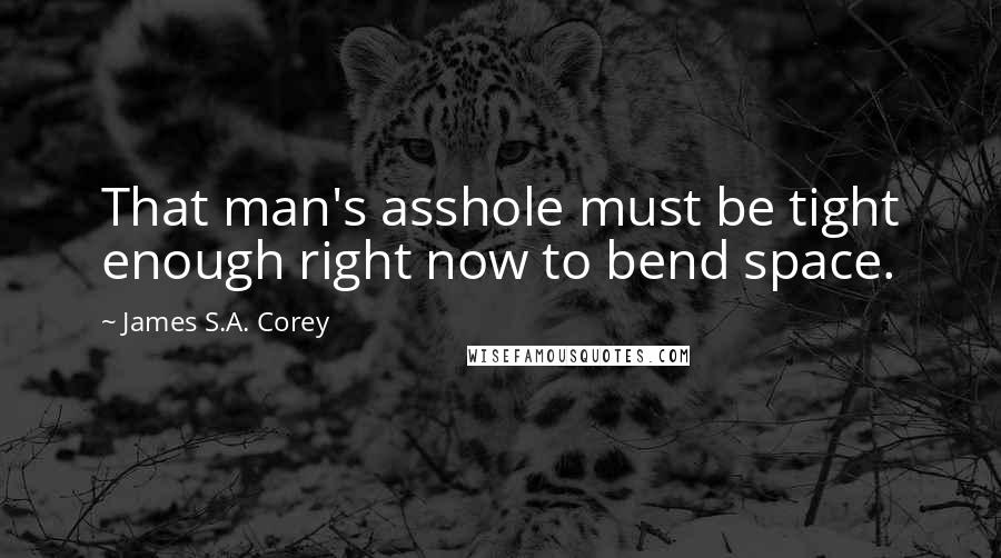 James S.A. Corey Quotes: That man's asshole must be tight enough right now to bend space.