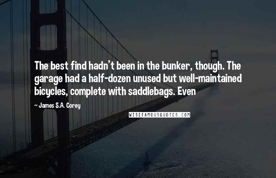 James S.A. Corey Quotes: The best find hadn't been in the bunker, though. The garage had a half-dozen unused but well-maintained bicycles, complete with saddlebags. Even