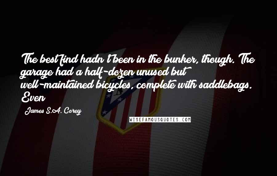 James S.A. Corey Quotes: The best find hadn't been in the bunker, though. The garage had a half-dozen unused but well-maintained bicycles, complete with saddlebags. Even