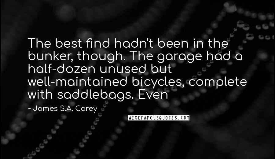 James S.A. Corey Quotes: The best find hadn't been in the bunker, though. The garage had a half-dozen unused but well-maintained bicycles, complete with saddlebags. Even