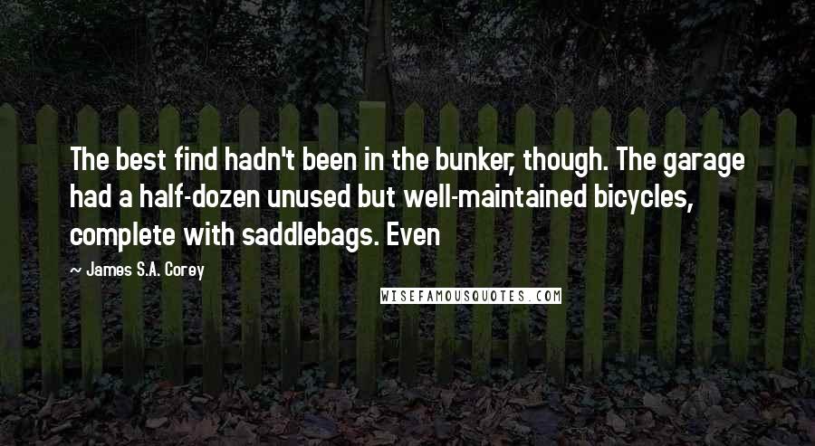 James S.A. Corey Quotes: The best find hadn't been in the bunker, though. The garage had a half-dozen unused but well-maintained bicycles, complete with saddlebags. Even