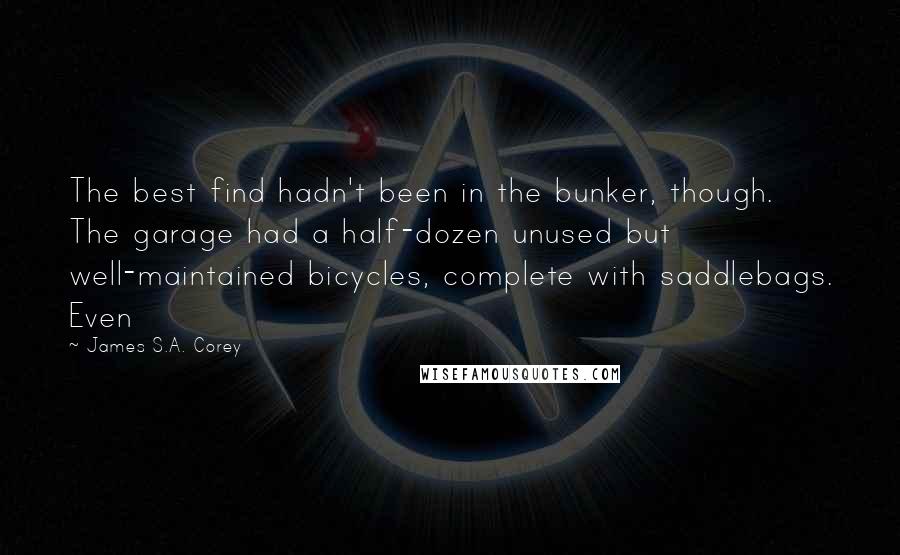 James S.A. Corey Quotes: The best find hadn't been in the bunker, though. The garage had a half-dozen unused but well-maintained bicycles, complete with saddlebags. Even