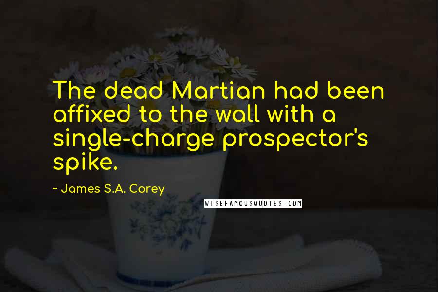 James S.A. Corey Quotes: The dead Martian had been affixed to the wall with a single-charge prospector's spike.