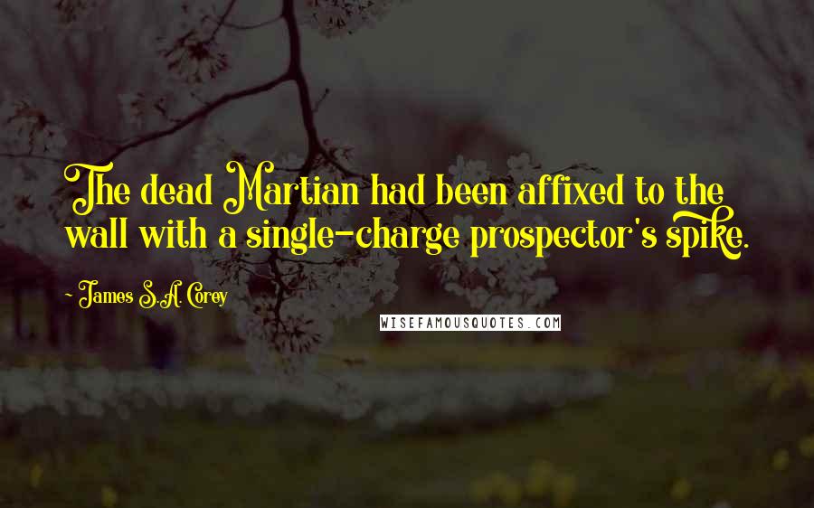 James S.A. Corey Quotes: The dead Martian had been affixed to the wall with a single-charge prospector's spike.