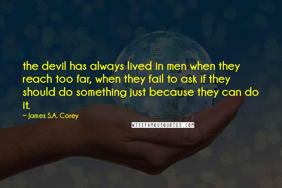 James S.A. Corey Quotes: the devil has always lived in men when they reach too far, when they fail to ask if they should do something just because they can do it.