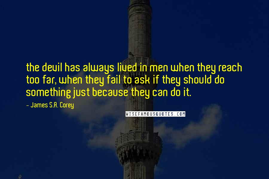 James S.A. Corey Quotes: the devil has always lived in men when they reach too far, when they fail to ask if they should do something just because they can do it.