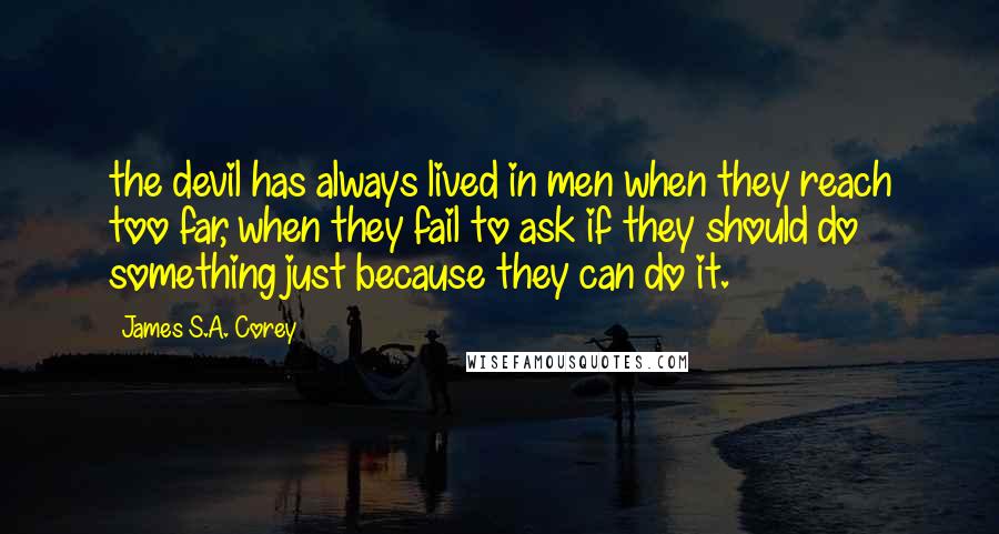 James S.A. Corey Quotes: the devil has always lived in men when they reach too far, when they fail to ask if they should do something just because they can do it.
