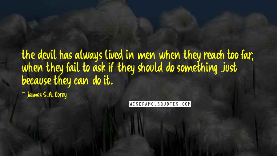 James S.A. Corey Quotes: the devil has always lived in men when they reach too far, when they fail to ask if they should do something just because they can do it.