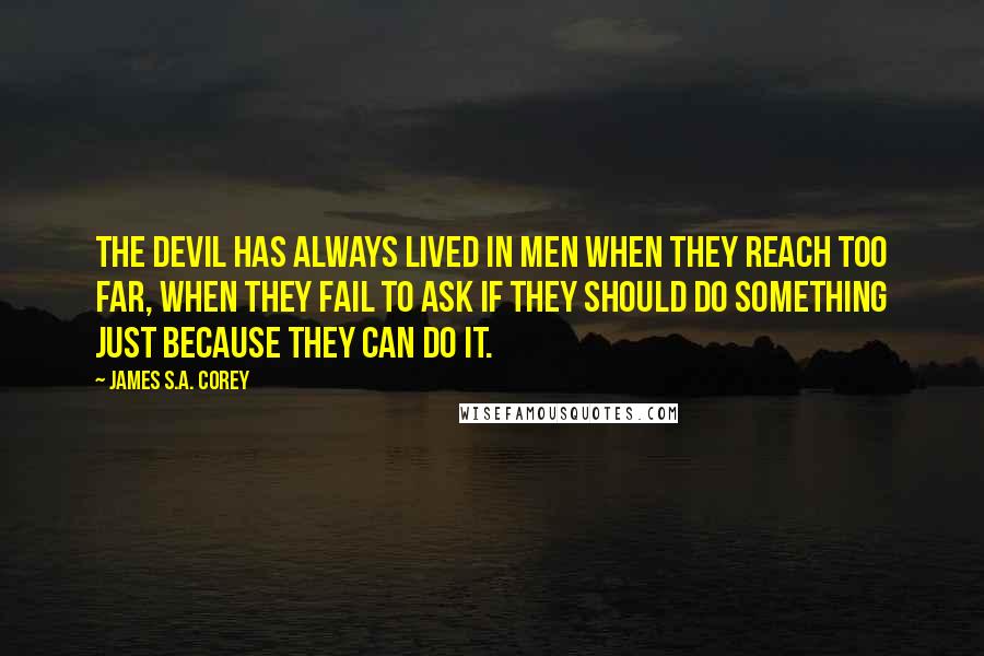 James S.A. Corey Quotes: the devil has always lived in men when they reach too far, when they fail to ask if they should do something just because they can do it.