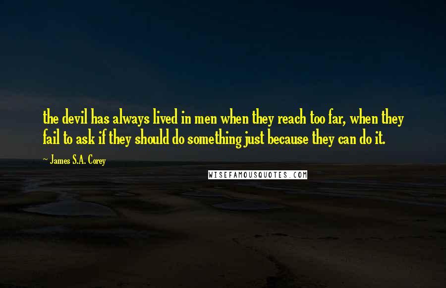 James S.A. Corey Quotes: the devil has always lived in men when they reach too far, when they fail to ask if they should do something just because they can do it.