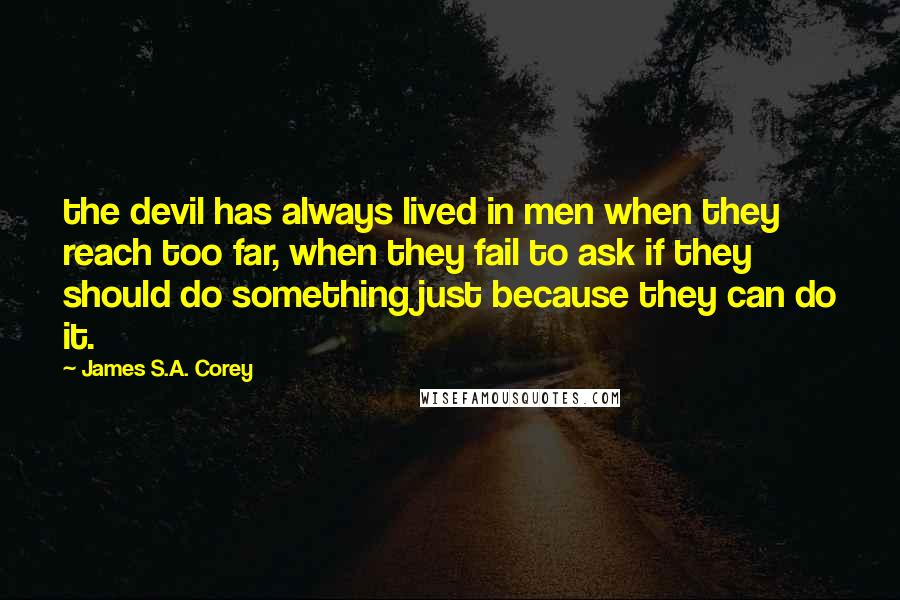 James S.A. Corey Quotes: the devil has always lived in men when they reach too far, when they fail to ask if they should do something just because they can do it.