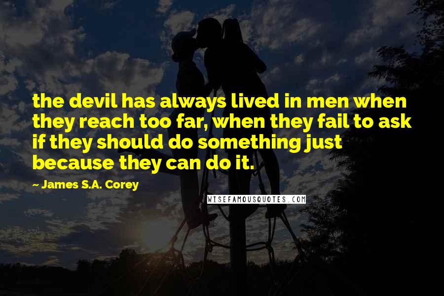 James S.A. Corey Quotes: the devil has always lived in men when they reach too far, when they fail to ask if they should do something just because they can do it.