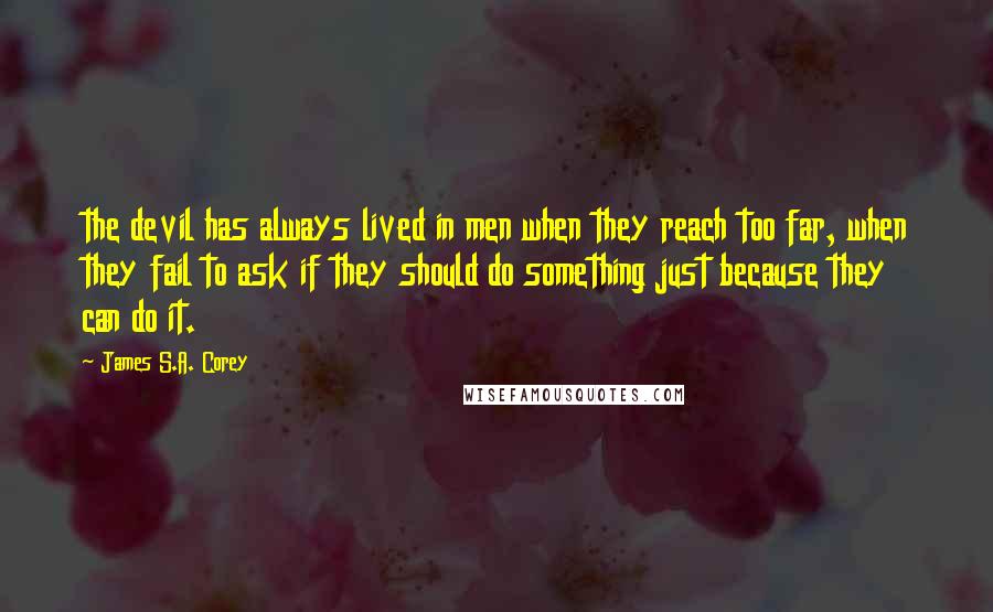 James S.A. Corey Quotes: the devil has always lived in men when they reach too far, when they fail to ask if they should do something just because they can do it.