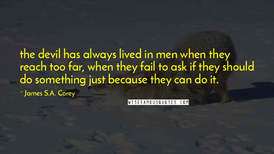 James S.A. Corey Quotes: the devil has always lived in men when they reach too far, when they fail to ask if they should do something just because they can do it.