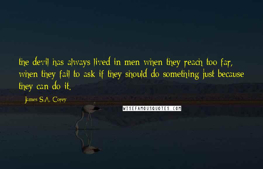 James S.A. Corey Quotes: the devil has always lived in men when they reach too far, when they fail to ask if they should do something just because they can do it.