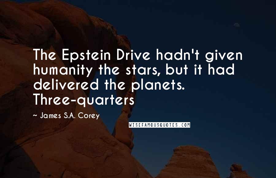 James S.A. Corey Quotes: The Epstein Drive hadn't given humanity the stars, but it had delivered the planets. Three-quarters