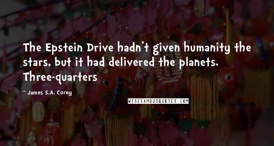 James S.A. Corey Quotes: The Epstein Drive hadn't given humanity the stars, but it had delivered the planets. Three-quarters