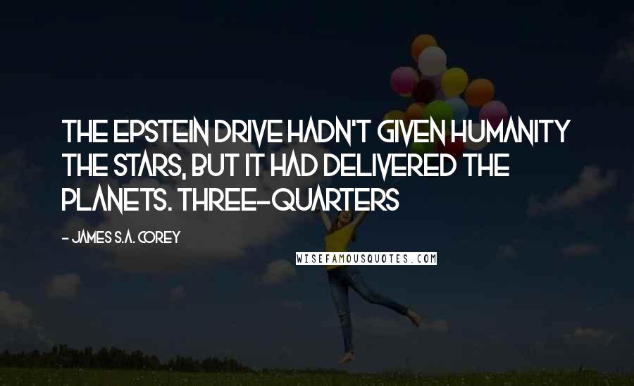 James S.A. Corey Quotes: The Epstein Drive hadn't given humanity the stars, but it had delivered the planets. Three-quarters