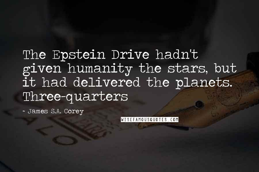 James S.A. Corey Quotes: The Epstein Drive hadn't given humanity the stars, but it had delivered the planets. Three-quarters