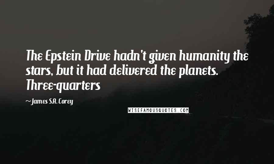 James S.A. Corey Quotes: The Epstein Drive hadn't given humanity the stars, but it had delivered the planets. Three-quarters