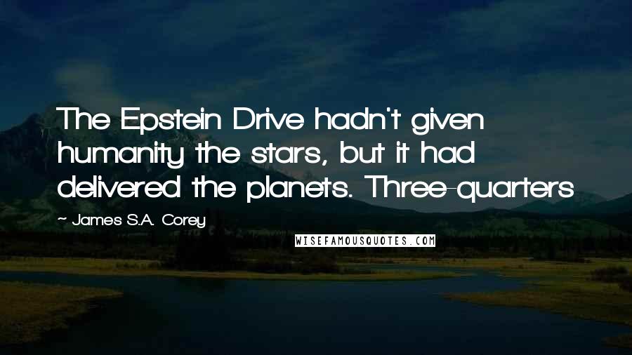 James S.A. Corey Quotes: The Epstein Drive hadn't given humanity the stars, but it had delivered the planets. Three-quarters