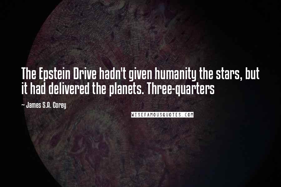 James S.A. Corey Quotes: The Epstein Drive hadn't given humanity the stars, but it had delivered the planets. Three-quarters