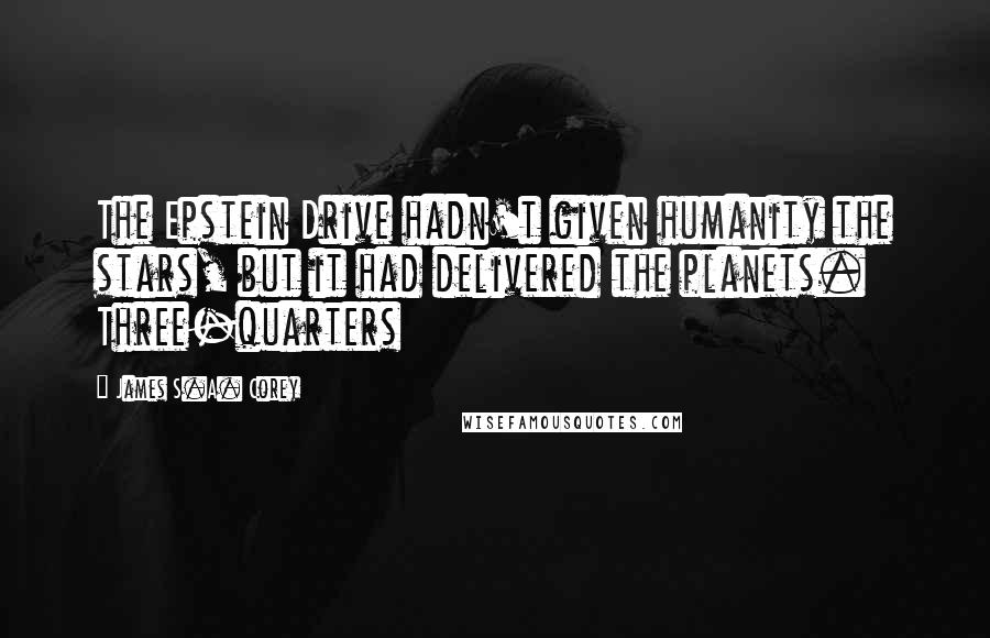 James S.A. Corey Quotes: The Epstein Drive hadn't given humanity the stars, but it had delivered the planets. Three-quarters