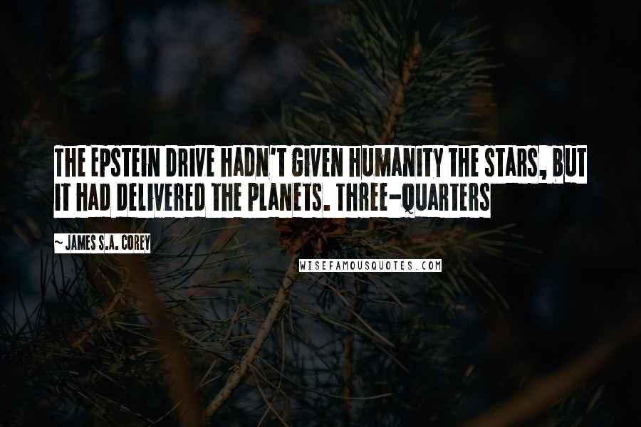 James S.A. Corey Quotes: The Epstein Drive hadn't given humanity the stars, but it had delivered the planets. Three-quarters