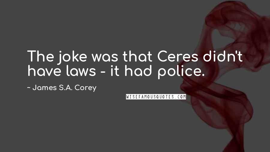 James S.A. Corey Quotes: The joke was that Ceres didn't have laws - it had police.