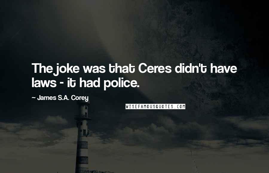 James S.A. Corey Quotes: The joke was that Ceres didn't have laws - it had police.