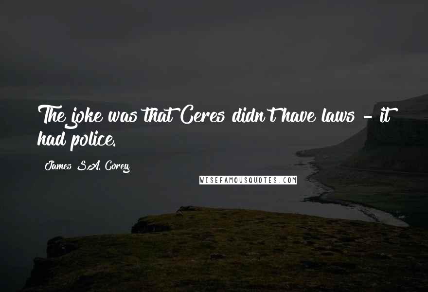 James S.A. Corey Quotes: The joke was that Ceres didn't have laws - it had police.