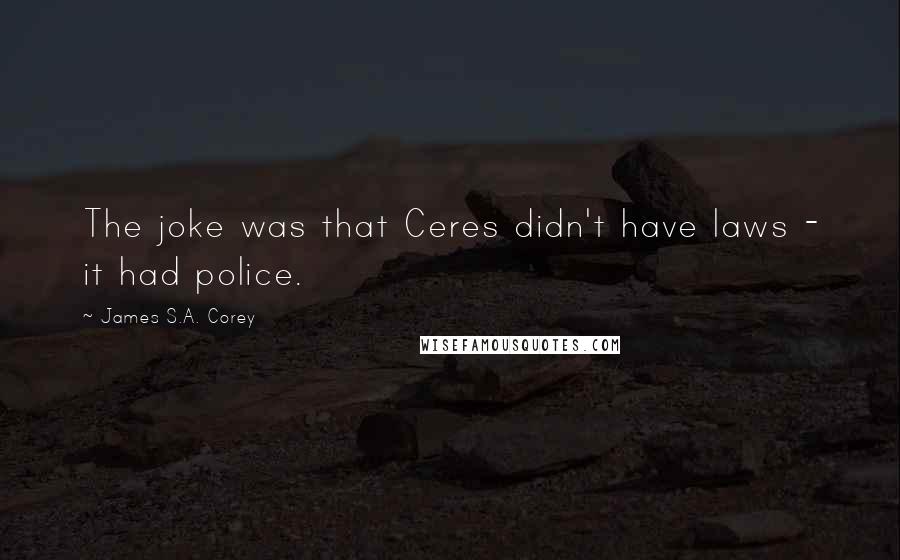 James S.A. Corey Quotes: The joke was that Ceres didn't have laws - it had police.