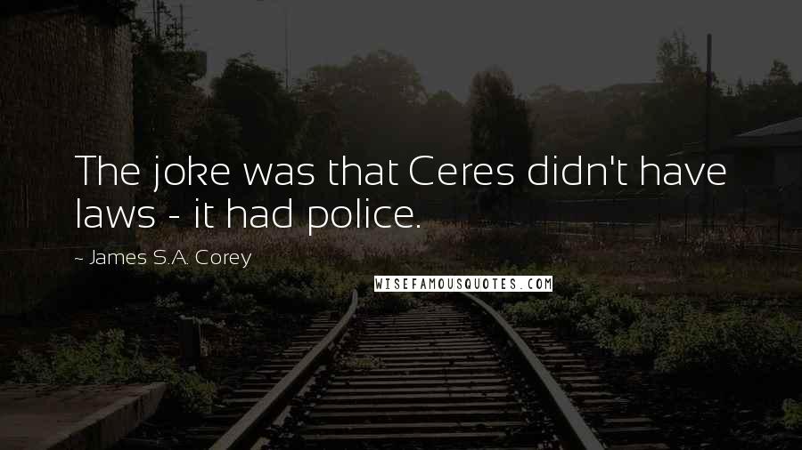 James S.A. Corey Quotes: The joke was that Ceres didn't have laws - it had police.