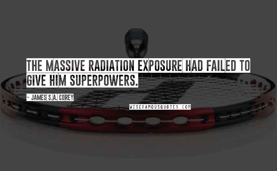 James S.A. Corey Quotes: The massive radiation exposure had failed to give him superpowers.