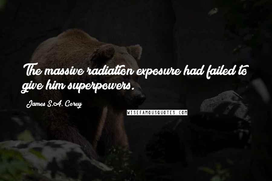 James S.A. Corey Quotes: The massive radiation exposure had failed to give him superpowers.